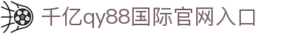 千赢-qy88(VIP国际)唯一官方网站